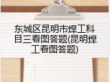 东城区昆明市焊工科目三看图答题(昆明焊工看图答题)