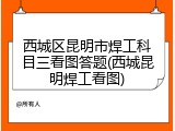 西城区昆明市焊工科目三看图答题(西城昆明焊工看图)