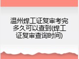 温州焊工证复审考完多久可以查到(焊工证复审查询时间)