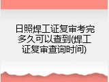 日照焊工证复审考完多久可以查到(焊工证复审查询时间)
