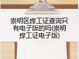 崇明区焊工证查询只有电子版的吗(崇明焊工证电子版)