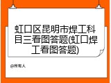 虹口区昆明市焊工科目三看图答题(虹口焊工看图答题)