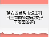 静安区昆明市焊工科目三看图答题(静安焊工看图答题)