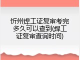 忻州焊工证复审考完多久可以查到(焊工证复审查询时间)