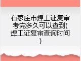 石家庄市焊工证复审考完多久可以查到(焊工证复审查询时间)