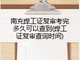 南充焊工证复审考完多久可以查到(焊工证复审查询时间)