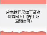 应急管理局焊工证查询官网入口(焊工证查询官网)