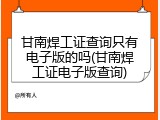 甘南焊工证查询只有电子版的吗(甘南焊工证电子版查询)