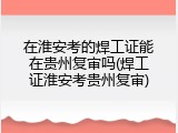 在淮安考的焊工证能在贵州复审吗(焊工证淮安考贵州复审)