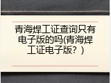青海焊工证查询只有电子版的吗(青海焊工证电子版？)