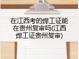 在江西考的焊工证能在贵州复审吗(江西焊工证贵州复审)
