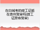 在白城考的焊工证能在贵州复审吗(焊工证跨省复审)