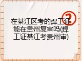 在綦江区考的焊工证能在贵州复审吗(焊工证綦江考贵州审)