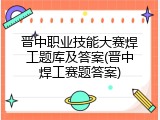 晋中职业技能大赛焊工题库及答案(晋中焊工赛题答案)