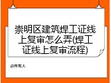 崇明区建筑焊工证线上复审怎么弄(焊工证线上复审流程)