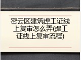 密云区建筑焊工证线上复审怎么弄(焊工证线上复审流程)