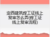 定西建筑焊工证线上复审怎么弄(焊工证线上复审流程)