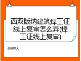 西双版纳建筑焊工证线上复审怎么弄(焊工证线上复审)