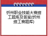 忻州职业技能大赛焊工题库及答案(忻州焊工赛题库)