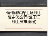 儋州建筑焊工证线上复审怎么弄(焊工证线上复审流程)