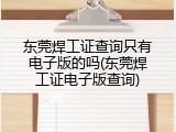 东莞焊工证查询只有电子版的吗(东莞焊工证电子版查询)