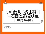 佛山昆明市焊工科目三看图答题(昆明焊工看图答题)