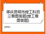 肇庆昆明市焊工科目三看图答题(焊工看图答题)