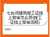 七台河建筑焊工证线上复审怎么弄(焊工证线上复审流程)