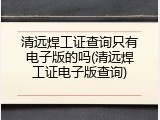 清远焊工证查询只有电子版的吗(清远焊工证电子版查询)