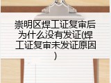 崇明区焊工证复审后为什么没有发证(焊工证复审未发证原因)