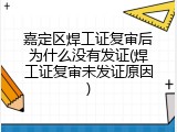 嘉定区焊工证复审后为什么没有发证(焊工证复审未发证原因)