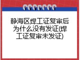 静海区焊工证复审后为什么没有发证(焊工证复审未发证)