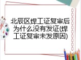北辰区焊工证复审后为什么没有发证(焊工证复审未发原因)