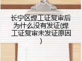 长宁区焊工证复审后为什么没有发证(焊工证复审未发证原因)