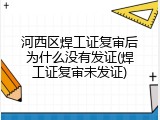 河西区焊工证复审后为什么没有发证(焊工证复审未发证)