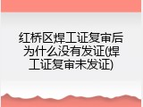 红桥区焊工证复审后为什么没有发证(焊工证复审未发证)