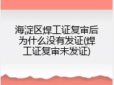 海淀区焊工证复审后为什么没有发证(焊工证复审未发证)