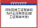 河东区焊工证复审后为什么没有发证(焊工证复审未发)