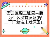 密云区焊工证复审后为什么没有发证(焊工证复审未发原因)