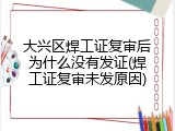 大兴区焊工证复审后为什么没有发证(焊工证复审未发原因)