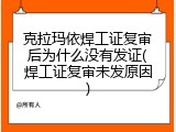 克拉玛依焊工证复审后为什么没有发证(焊工证复审未发原因)