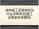 桂林焊工证复审后为什么没有发证(焊工证复审未发原因)