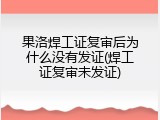 果洛焊工证复审后为什么没有发证(焊工证复审未发证)