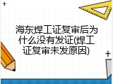 海东焊工证复审后为什么没有发证(焊工证复审未发原因)