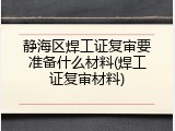 静海区焊工证复审要准备什么材料(焊工证复审材料)