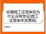 安康焊工证复审后为什么没有发证(焊工证复审未发原因)