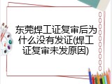 东莞焊工证复审后为什么没有发证(焊工证复审未发原因)