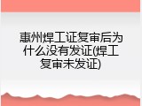 惠州焊工证复审后为什么没有发证(焊工复审未发证)