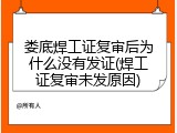 娄底焊工证复审后为什么没有发证(焊工证复审未发原因)