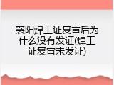 襄阳焊工证复审后为什么没有发证(焊工证复审未发证)